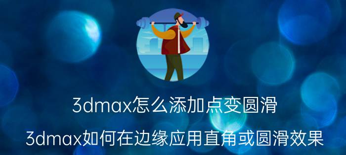 3dmax怎么添加点变圆滑 3dmax如何在边缘应用直角或圆滑效果？